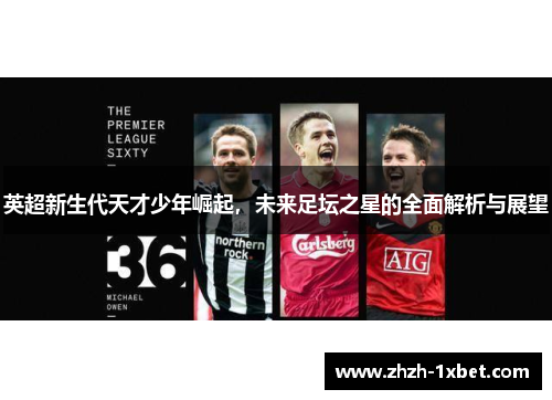 英超新生代天才少年崛起，未来足坛之星的全面解析与展望