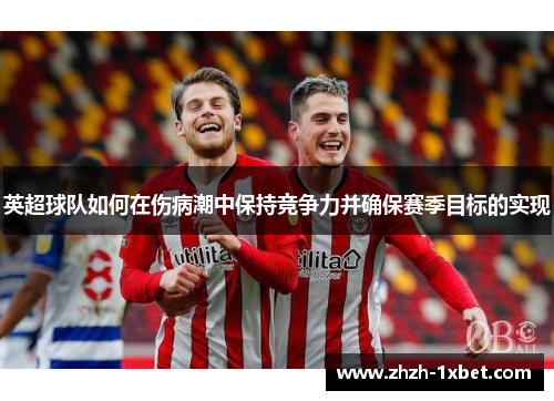 英超球队如何在伤病潮中保持竞争力并确保赛季目标的实现