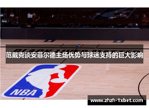 范戴克谈安菲尔德主场优势与球迷支持的巨大影响