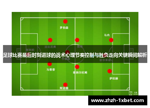 足球比赛最后时刻进球的战术心理节奏控制与胜负走向关键瞬间解析