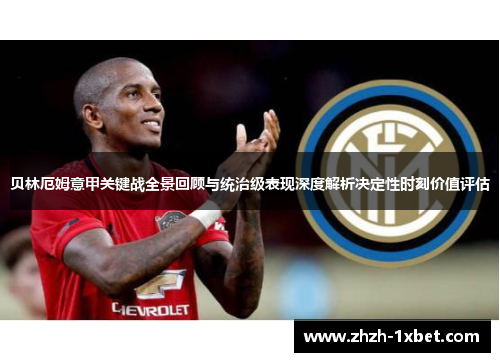 贝林厄姆意甲关键战全景回顾与统治级表现深度解析决定性时刻价值评估
