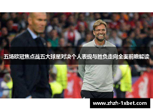 五场欧冠焦点战五大球星对决个人表现与胜负走向全面前瞻解读
