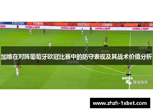加维在对阵葡萄牙欧冠比赛中的防守表现及其战术价值分析