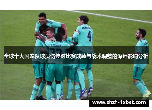 全球十大国家队球员伤停对比赛成绩与战术调整的深远影响分析 全球十大国家队球员伤停对比赛成绩与战术调整的深远影响分析