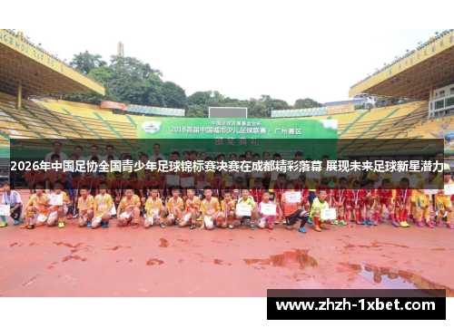2026年中国足协全国青少年足球锦标赛决赛在成都精彩落幕 展现未来足球新星潜力