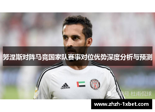努涅斯对阵马竞国家队赛事对位优势深度分析与预测