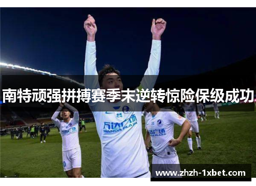 南特顽强拼搏赛季末逆转惊险保级成功 南特顽强拼搏赛季末逆转惊险保级成功