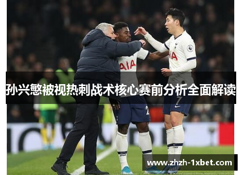 孙兴慜被视热刺战术核心赛前分析全面解读