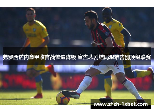 弗罗西诺内意甲收官战惨遭降级 宣告悲剧结局艰难告别顶级联赛