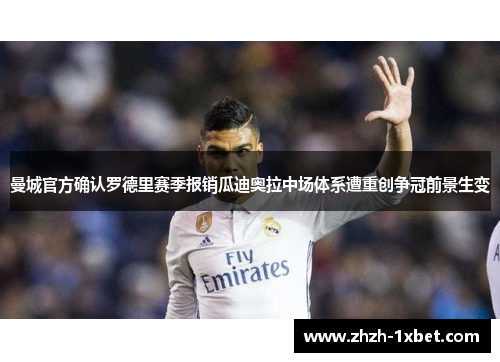 曼城官方确认罗德里赛季报销瓜迪奥拉中场体系遭重创争冠前景生变 曼城官方确认罗德里赛季报销瓜迪奥拉中场体系遭重创争冠前景生变