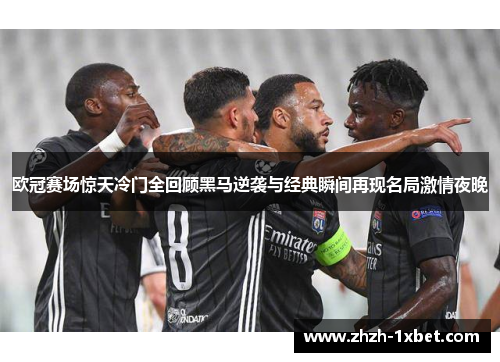 欧冠赛场惊天冷门全回顾黑马逆袭与经典瞬间再现名局激情夜晚 欧冠赛场惊天冷门全回顾黑马逆袭与经典瞬间再现名局激情夜晚