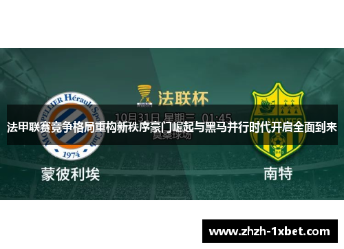 法甲联赛竞争格局重构新秩序豪门崛起与黑马并行时代开启全面到来