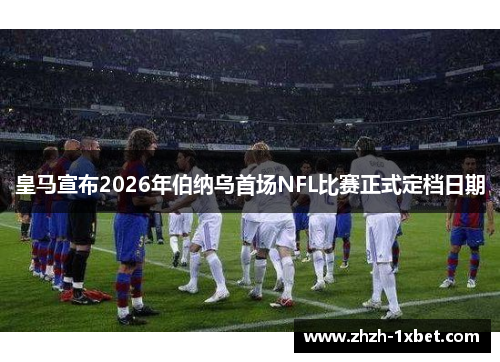 皇马宣布2026年伯纳乌首场NFL比赛正式定档日期 皇马宣布2026年伯纳乌首场NFL比赛正式定档日期