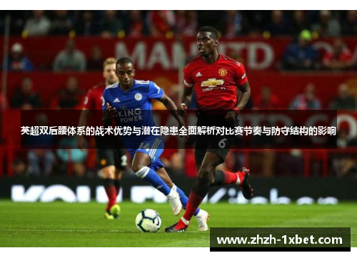 英超双后腰体系的战术优势与潜在隐患全面解析对比赛节奏与防守结构的影响 英超双后腰体系的战术优势与潜在隐患全面解析对比赛节奏与防守结构的影响