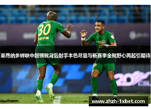 莱昂纳多蝉联中超银靴背后射手本色尽显与新赛季金靴野心再起引期待