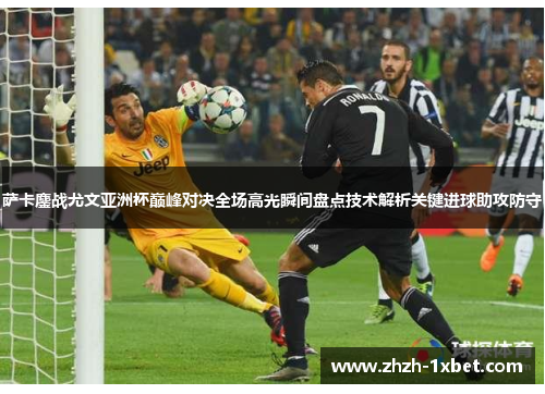 萨卡鏖战尤文亚洲杯巅峰对决全场高光瞬间盘点技术解析关键进球助攻防守 萨卡鏖战尤文亚洲杯巅峰对决全场高光瞬间盘点技术解析关键进球助攻防守
