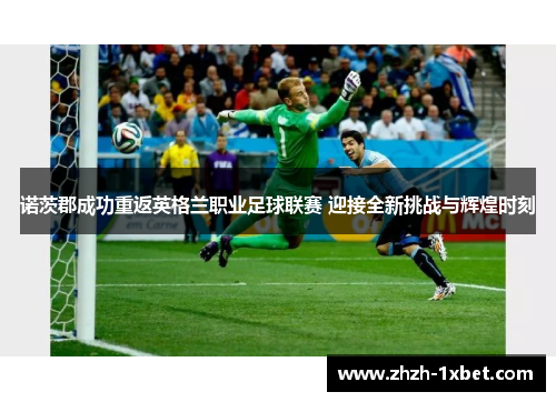 诺茨郡成功重返英格兰职业足球联赛 迎接全新挑战与辉煌时刻