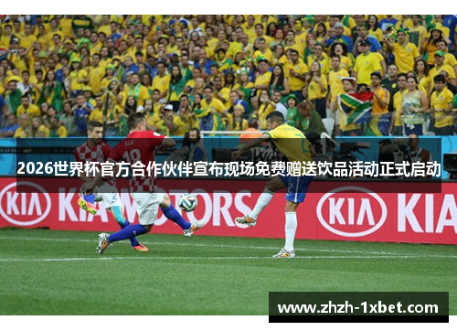 2026世界杯官方合作伙伴宣布现场免费赠送饮品活动正式启动