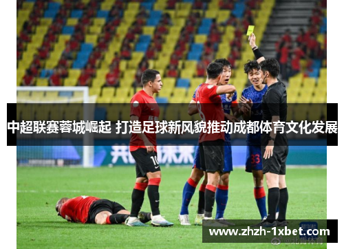 中超联赛蓉城崛起 打造足球新风貌推动成都体育文化发展 中超联赛蓉城崛起 打造足球新风貌推动成都体育文化发展