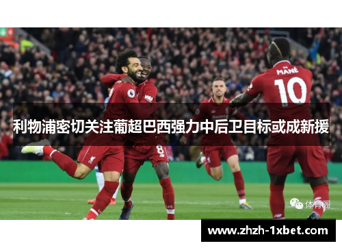 利物浦密切关注葡超巴西强力中后卫目标或成新援 利物浦密切关注葡超巴西强力中后卫目标或成新援