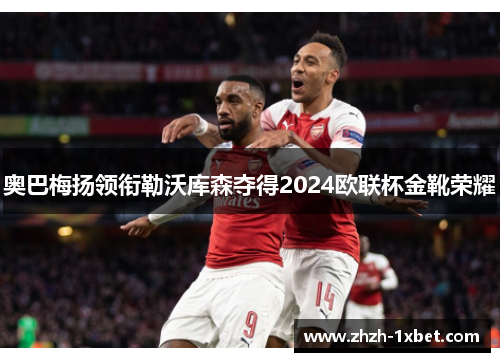 奥巴梅扬领衔勒沃库森夺得2024欧联杯金靴荣耀