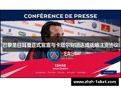 巴黎圣日耳曼正式官宣与卡塔尔财团达成战略注资协议