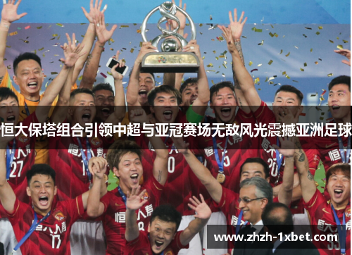 恒大保塔组合引领中超与亚冠赛场无敌风光震撼亚洲足球