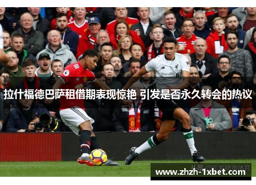 拉什福德巴萨租借期表现惊艳 引发是否永久转会的热议