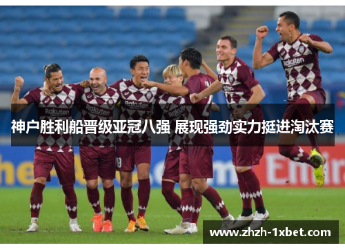 神户胜利船晋级亚冠八强 展现强劲实力挺进淘汰赛