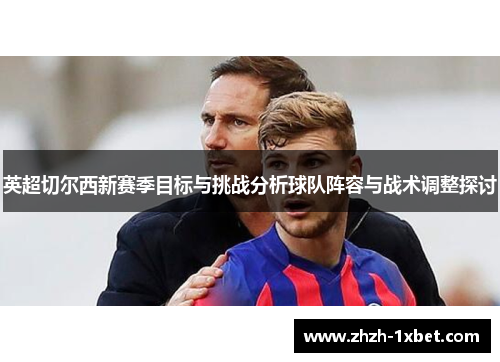 英超切尔西新赛季目标与挑战分析球队阵容与战术调整探讨