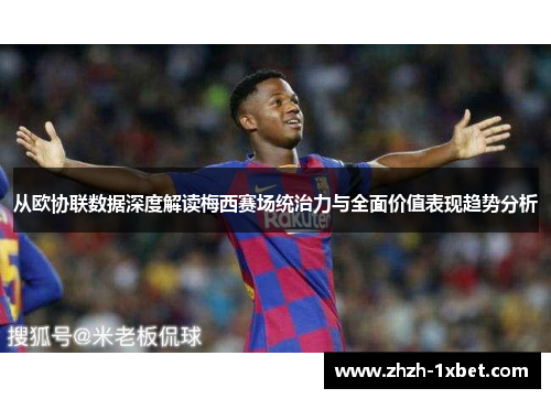 从欧协联数据深度解读梅西赛场统治力与全面价值表现趋势分析