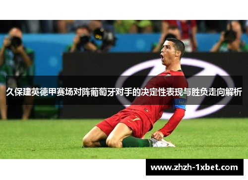 久保建英德甲赛场对阵葡萄牙对手的决定性表现与胜负走向解析