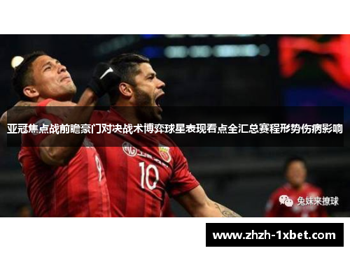 亚冠焦点战前瞻豪门对决战术博弈球星表现看点全汇总赛程形势伤病影响 亚冠焦点战前瞻豪门对决战术博弈球星表现看点全汇总赛程形势伤病影响
