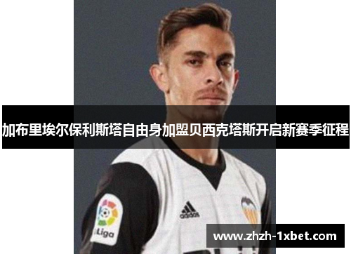 加布里埃尔保利斯塔自由身加盟贝西克塔斯开启新赛季征程