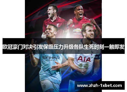 欧冠豪门对决引发保级压力升级各队生死时刻一触即发 欧冠豪门对决引发保级压力升级各队生死时刻一触即发