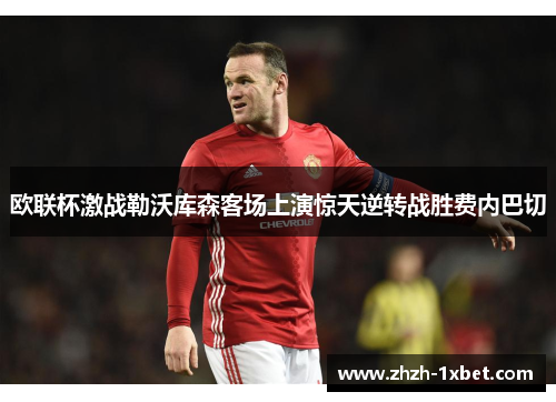 欧联杯激战勒沃库森客场上演惊天逆转战胜费内巴切 欧联杯激战勒沃库森客场上演惊天逆转战胜费内巴切