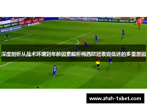 深度剖析从战术环境到年龄因素解析梅西欧冠表现低迷的多重原因 深度剖析从战术环境到年龄因素解析梅西欧冠表现低迷的多重原因