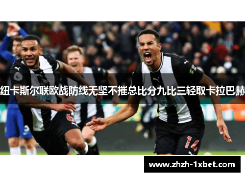 纽卡斯尔联欧战防线无坚不摧总比分九比三轻取卡拉巴赫 纽卡斯尔联欧战防线无坚不摧总比分九比三轻取卡拉巴赫
